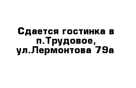 Сдается гостинка в п.Трудовое, ул.Лермонтова 79а